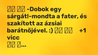 Viccek: -Dobok egy sárgát!-mondta a fater, és szakított az…