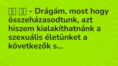 Viccek: 
		  
		  – Drágám, most hogy összeházasodtunk, azt hiszem…