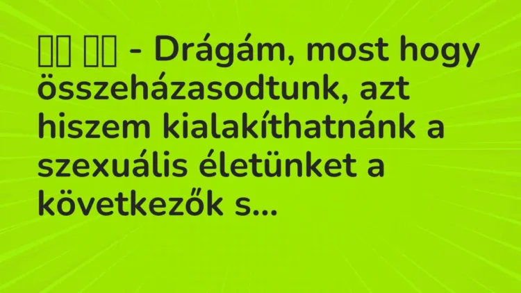Viccek:
– Drágám, most hogy összeházasodtunk, azt hiszem… Viccek:
– Drágám, most hogy összeházasodtunk, azt hiszem…