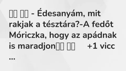 Viccek: 
		  
		  – Édesanyám, mit rakjak a tésztára?-A fedőt Móriczka,…