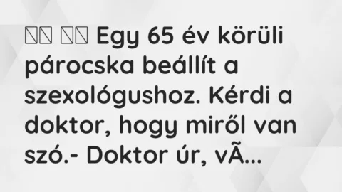 Viccek: 
		  
		  Egy 65 év körüli párocska beállít a szexológushoz. Kérdi a …