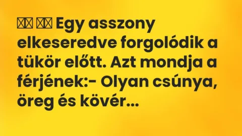 Viccek: 
		  
		  Egy asszony elkeseredve forgolódik a tükör előtt. Azt mondj…