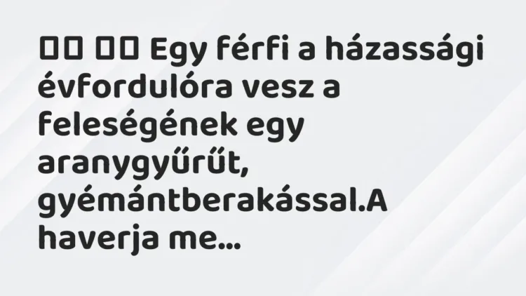 Viccek:
Egy férfi a házassági évfordulóra vesz a feleségének egy… Viccek:
Egy férfi a házassági évfordulóra vesz a feleségének egy…