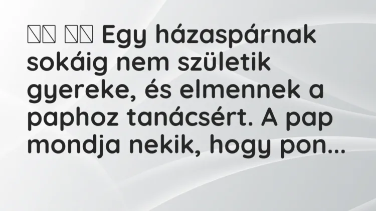 Viccek:
Egy házaspárnak sokáig nem születik gyereke, és elmennek a … Viccek:
Egy házaspárnak sokáig nem születik gyereke, és elmennek a …