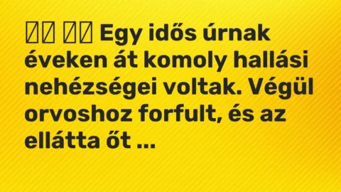 Viccek: 
		  
		  Egy idős úrnak éveken át komoly hallási nehézségei voltak. …