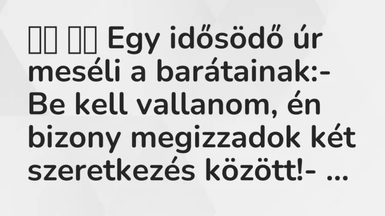Viccek:
Egy idősödő úr meséli a barátainak:- Be kell vallanom, … Viccek:
Egy idősödő úr meséli a barátainak:- Be kell vallanom, …