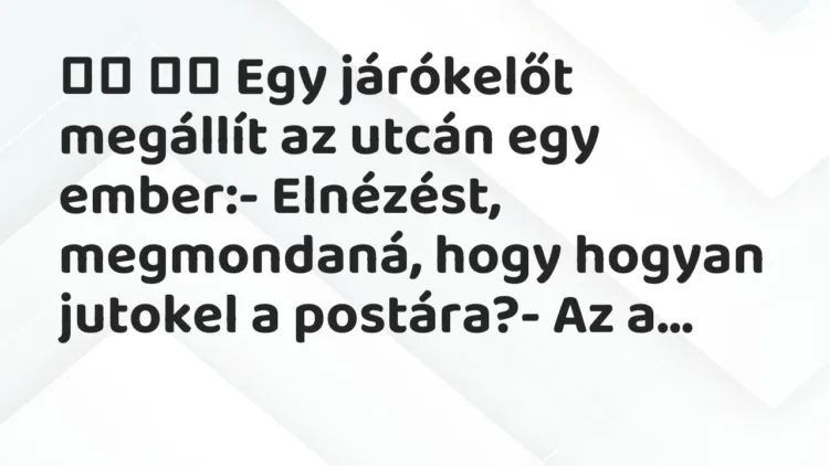 Viccek:
Egy járókelőt megállít az utcán egy ember:- Elnézést,… Viccek:
Egy járókelőt megállít az utcán egy ember:- Elnézést,…