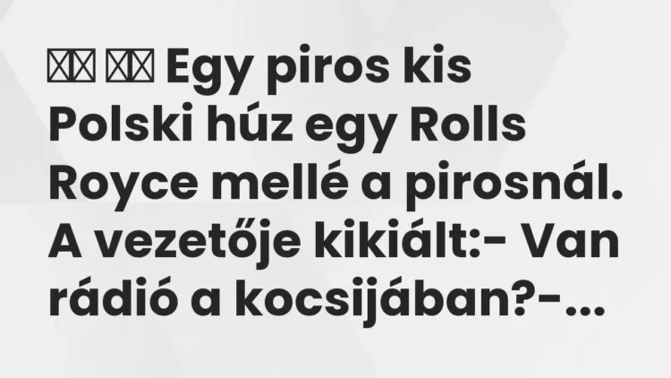 Viccek:
Egy piros kis Polski húz egy Rolls Royce mellé a pirosnál. … Viccek:
Egy piros kis Polski húz egy Rolls Royce mellé a pirosnál. …