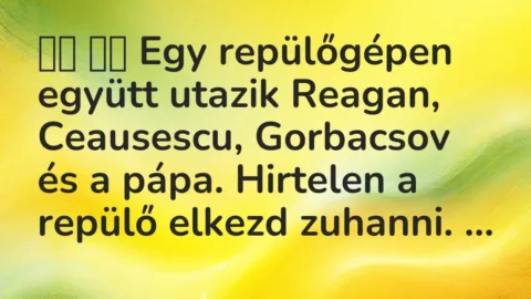 Viccek: 
		  
		  Egy repülőgépen együtt utazik Reagan, Ceausescu, Gorbacsov …