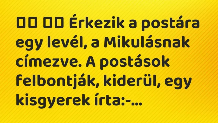 Viccek:
Érkezik a postára egy levél, a Mikulásnak címezve. A… Viccek:
Érkezik a postára egy levél, a Mikulásnak címezve. A…