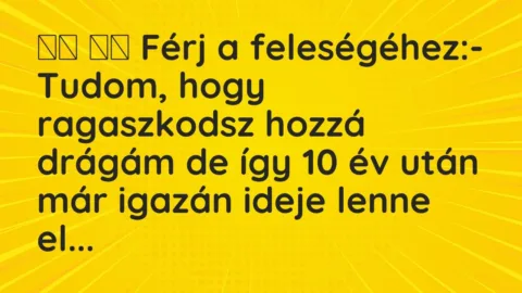 Viccek: 
		  
		  Férj a feleségéhez:- Tudom, hogy ragaszkodsz hozzá…