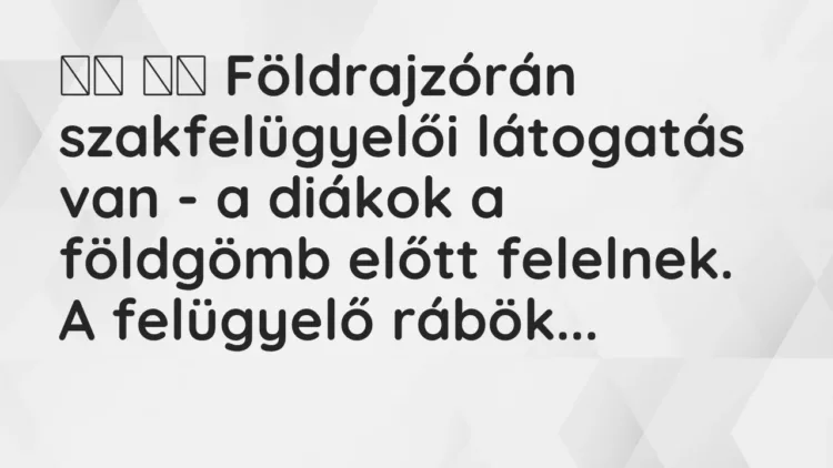 Viccek:
Földrajzórán szakfelügyelői látogatás van – a diákok a… Viccek:
Földrajzórán szakfelügyelői látogatás van – a diákok a…
