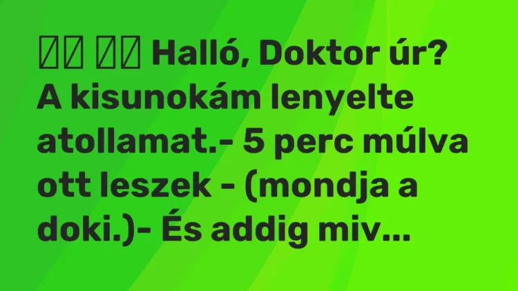 Viccek:
Halló, Doktor úr? A kisunokám lenyelte atollamat.- … Viccek:
Halló, Doktor úr? A kisunokám lenyelte atollamat.- …