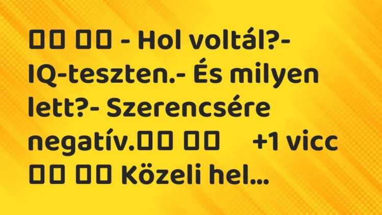 Viccek:
– Hol voltál?- IQ-teszten.- És milyen lett?-… Viccek:
– Hol voltál?- IQ-teszten.- És milyen lett?-…