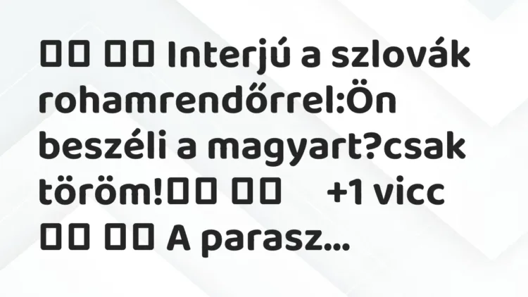 Viccek:
Interjú a szlovák rohamrendőrrel:Ön beszéli a… Viccek:
Interjú a szlovák rohamrendőrrel:Ön beszéli a…