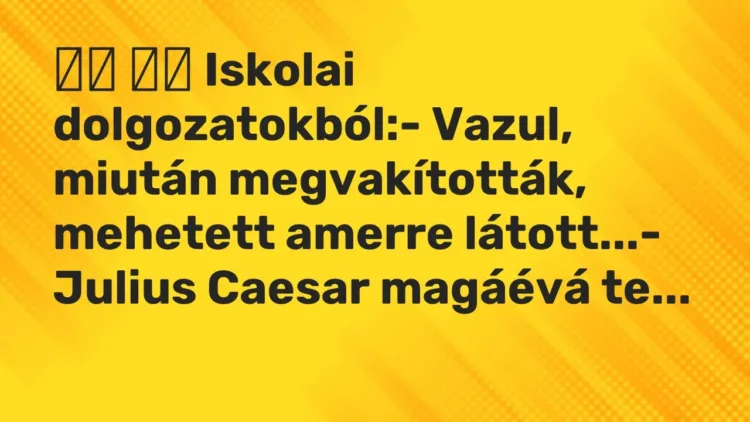 Viccek:
Iskolai dolgozatokból:- Vazul, miután megvakították,… Viccek:
Iskolai dolgozatokból:- Vazul, miután megvakították,…