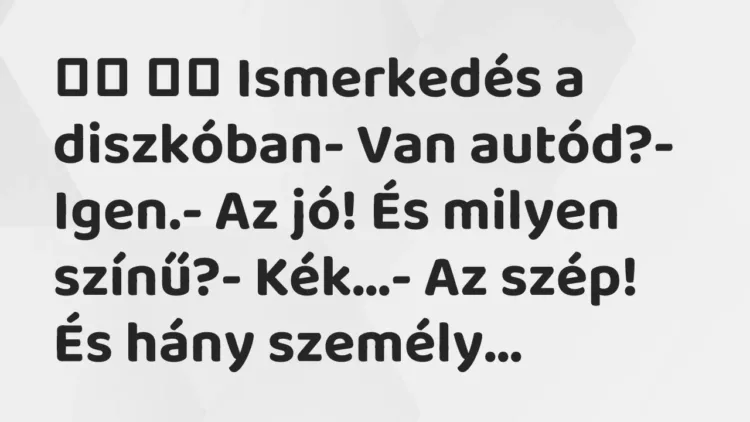 Viccek:
Ismerkedés a diszkóban- Van autód?- Igen.- Az… Viccek:
Ismerkedés a diszkóban- Van autód?- Igen.- Az…
