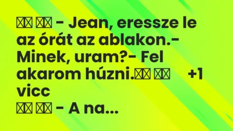 Viccek: 
		  
		  – Jean, eressze le az órát az ablakon.- Minek, uram?