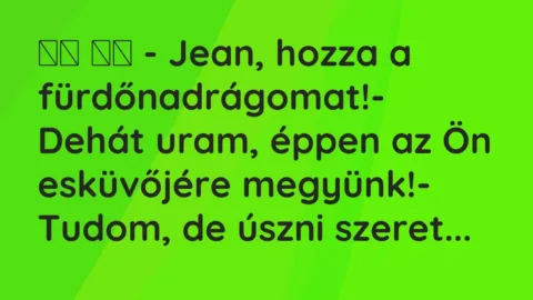 Viccek: 
		  
		  – Jean, hozza a fürdőnadrágomat!- Dehát uram, éppen az …