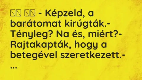 Viccek: 
		  
		  – Képzeld, a barátomat kirúgták.- Tényleg? Na és,…