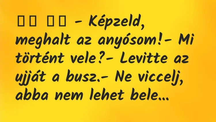 Viccek:
– Képzeld, meghalt az anyósom!- Mi történt vele?-… Viccek:
– Képzeld, meghalt az anyósom!- Mi történt vele?-…