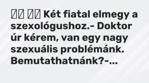 Viccek: 
		  
		  Két fiatal elmegy a szexológushoz.- Doktor úr kérem,…