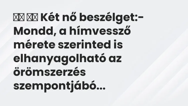 Viccek:
Két nő beszélget:- Mondd, a hímvessző mérete szerinted … Viccek:
Két nő beszélget:- Mondd, a hímvessző mérete szerinted …
