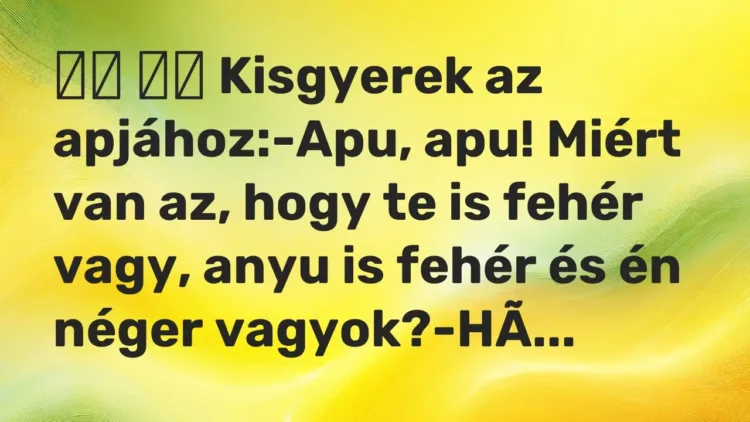 Viccek:
Kisgyerek az apjához:-Apu, apu! Miért van az, hogy te… Viccek:
Kisgyerek az apjához:-Apu, apu! Miért van az, hogy te…