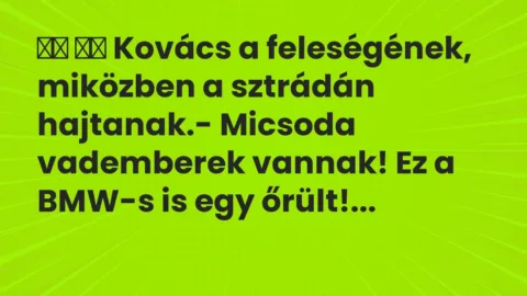 Viccek: 
		  
		  Kovács a feleségének, miközben a sztrádán hajtanak.-…