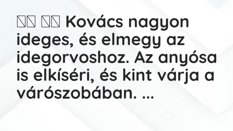 Viccek:
Kovács nagyon ideges, és elmegy az idegorvoshoz. Az anyósa … Viccek:
Kovács nagyon ideges, és elmegy az idegorvoshoz. Az anyósa …