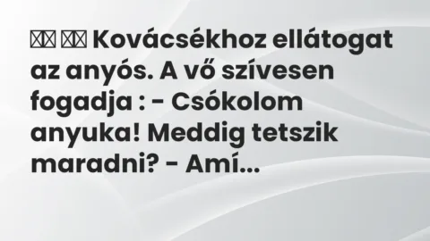 Viccek: 
		  
		  Kovácsékhoz ellátogat az anyós. A vő szívesen fogadja : -…