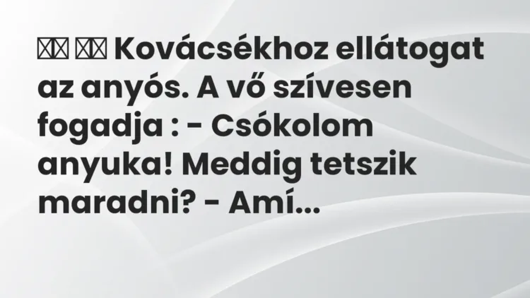 Viccek:
Kovácsékhoz ellátogat az anyós. A vő szívesen fogadja : -… Viccek:
Kovácsékhoz ellátogat az anyós. A vő szívesen fogadja : -…