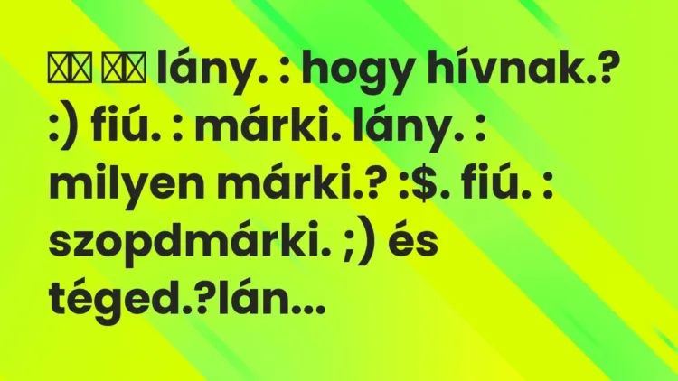 Viccek:
lány. : hogy hívnak.? :) fiú. : márki. lány. :… Viccek:
lány. : hogy hívnak.? :) fiú. : márki. lány. :…