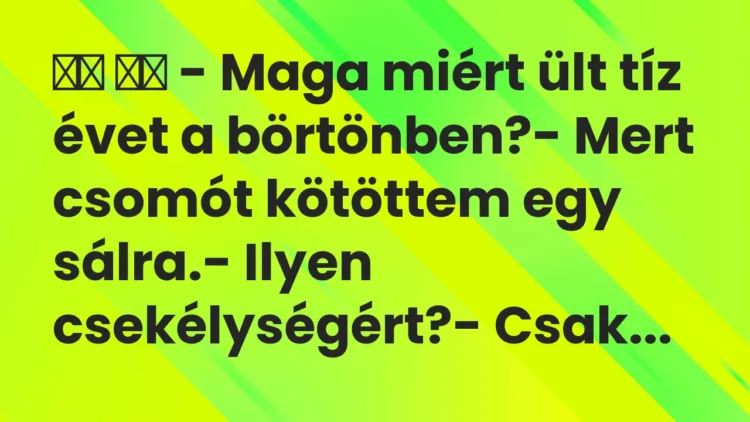 Viccek:
– Maga miért ült tíz évet a börtönben?- Mert csomót… Viccek:
– Maga miért ült tíz évet a börtönben?- Mert csomót…