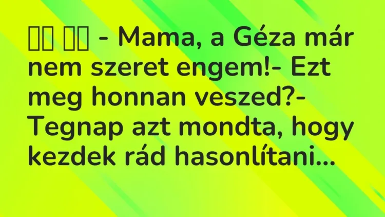 Viccek:
– Mama, a Géza már nem szeret engem!- Ezt meg honnan… Viccek:
– Mama, a Géza már nem szeret engem!- Ezt meg honnan…