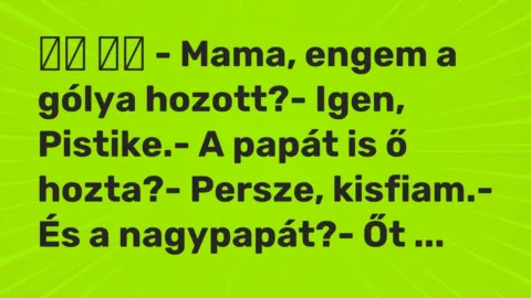 Viccek: 
		  
		  – Mama, engem a gólya hozott?- Igen, Pistike.- A…