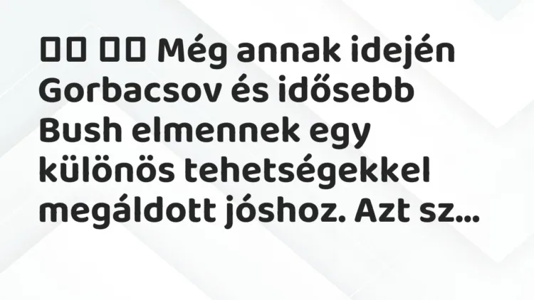 Viccek:
Még annak idején Gorbacsov és idősebb Bush elmennek egy… Viccek:
Még annak idején Gorbacsov és idősebb Bush elmennek egy…