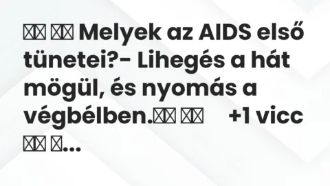 Viccek: 
		  
		  Melyek az AIDS első tünetei?- Lihegés a hát mögül, és…