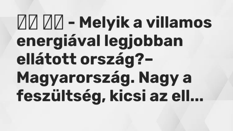 Viccek:
– Melyik a villamos energiával legjobban ellátott… Viccek:
– Melyik a villamos energiával legjobban ellátott…