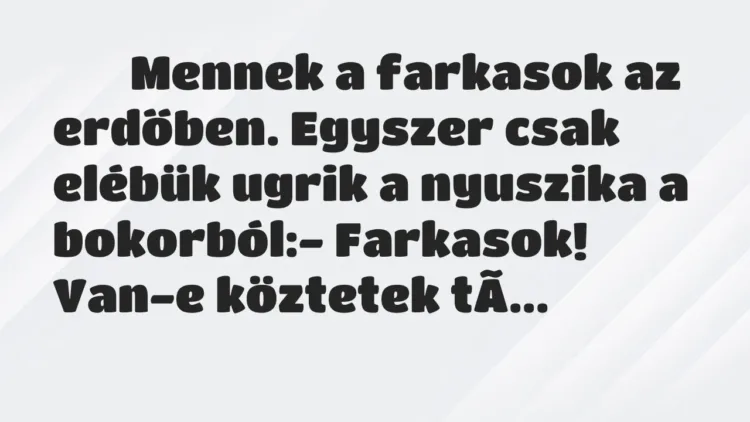 Viccek:
Mennek a farkasok az erdőben. Egyszer csak elébük ugrik a… Viccek:
Mennek a farkasok az erdőben. Egyszer csak elébük ugrik a…
