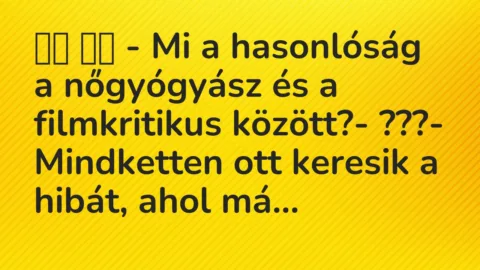 Viccek: 
		  
		  – Mi a hasonlóság a nőgyógyász és a filmkritikus között?