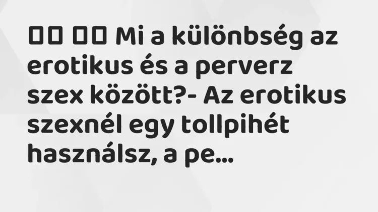 Viccek:
Mi a különbség az erotikus és a perverz szex között?-… Viccek:
Mi a különbség az erotikus és a perverz szex között?-…
