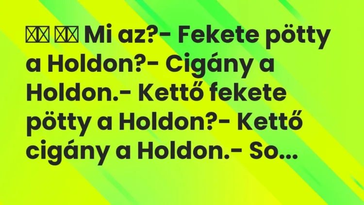 Viccek:
Mi az?- Fekete pötty a Holdon?- Cigány a Holdon. Viccek:
Mi az?- Fekete pötty a Holdon?- Cigány a Holdon.