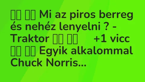 Viccek: 
		  
		  Mi az piros berreg és nehéz lenyelni ? – Traktor…