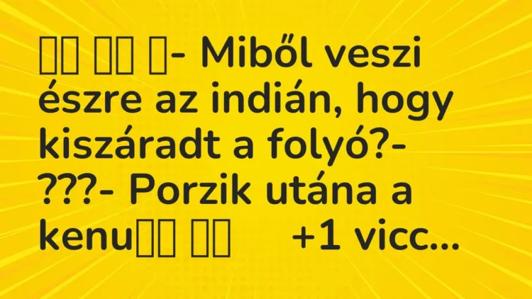 Viccek:
- Miből veszi észre az indián, hogy kiszáradt a… Viccek:
- Miből veszi észre az indián, hogy kiszáradt a…