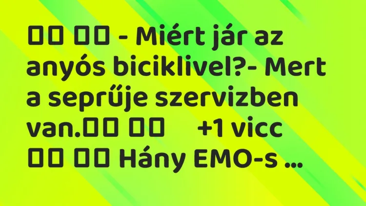 Viccek:
– Miért jár az anyós biciklivel?- Mert a seprűje… Viccek:
– Miért jár az anyós biciklivel?- Mert a seprűje…