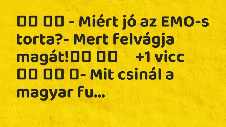Viccek: – Miért jó az EMO-s torta?- Mert felvágja magát! …