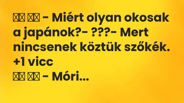 Viccek: – Miért olyan okosak a japánok?- ???- Mert…