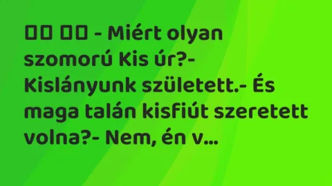 Viccek: 
		  
		  – Miért olyan szomorú Kis úr?- Kislányunk született.