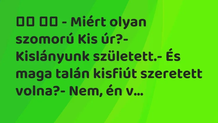 Viccek:
– Miért olyan szomorú Kis úr?- Kislányunk született. Viccek:
– Miért olyan szomorú Kis úr?- Kislányunk született.